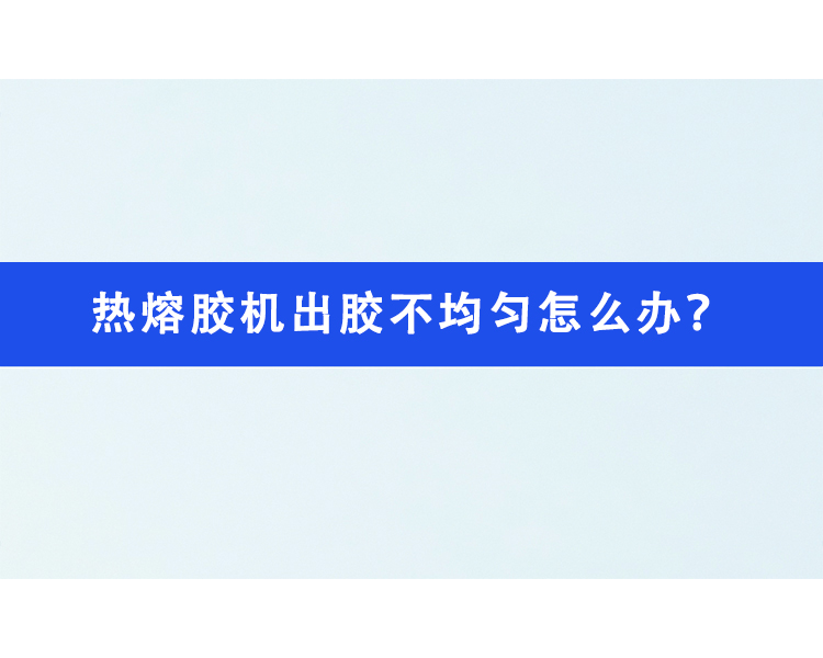 熱熔膠機(jī)出膠不均勻怎么辦？